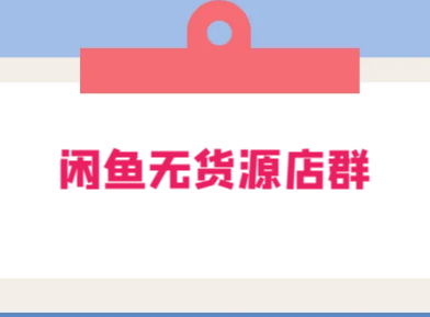 闲鱼无货源店群玩法 6.0 :无需囤货,无需引流,两个月盈利 18W 的核心秘籍
