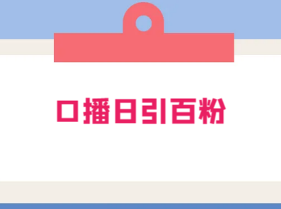 普通人怎么做口播?保姆级教程助你通过口播日引百粉!