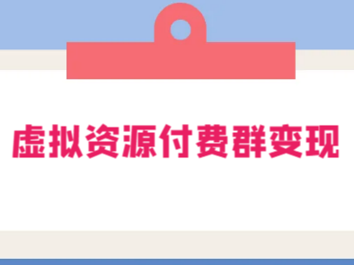 虚拟资源付费群变现项目:每天 2 小时,日入 300~1000+(教程+文案库+资源)